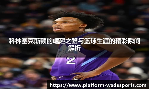科林塞克斯顿的崛起之路与篮球生涯的精彩瞬间解析
