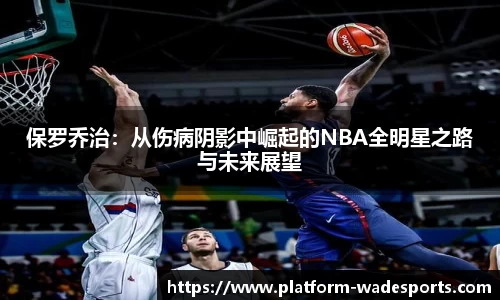 保罗乔治：从伤病阴影中崛起的NBA全明星之路与未来展望
