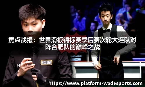 焦点战报：世界滑板锦标赛季后赛次轮大连队对阵合肥队的巅峰之战