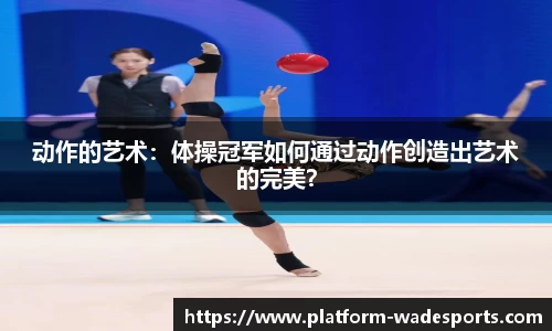 动作的艺术：体操冠军如何通过动作创造出艺术的完美？