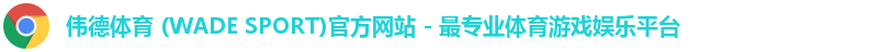 伟德体育 (WADE SPORT)官方网站 - 最专业体育游戏娱乐平台